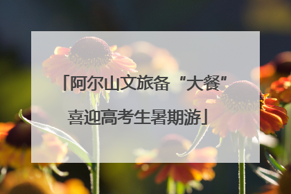 阿尔山文旅备“大餐” 喜迎高考生暑期游