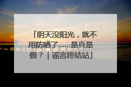 阴天没阳光，就不用防晒了……是真是假？｜谣言终结站