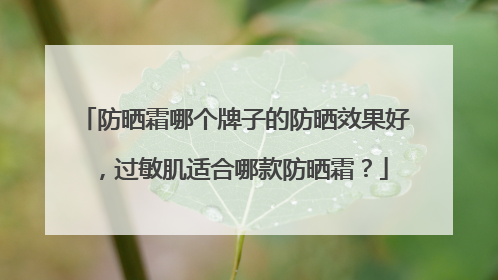 防晒霜哪个牌子的防晒效果好，过敏肌适合哪款防晒霜？