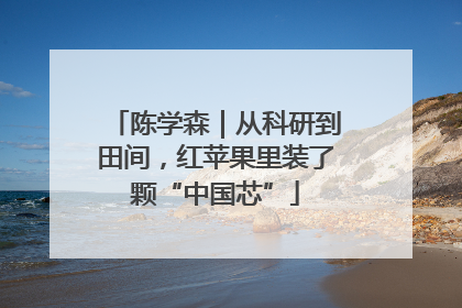 陈学森｜从科研到田间，红苹果里装了颗“中国芯”