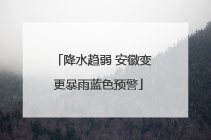 降水趋弱 安徽变更暴雨蓝色预警