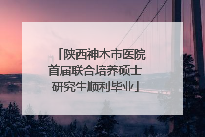 陕西神木市医院首届联合培养硕士研究生顺利毕业