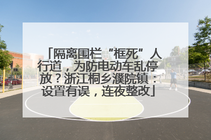 隔离围栏“框死”人行道，为防电动车乱停放？浙江桐乡濮院镇：设置有误，连夜整改