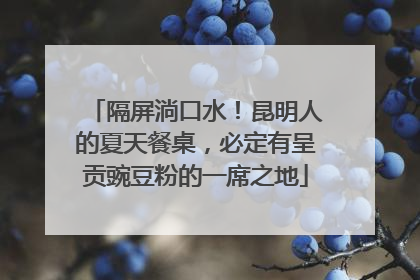 隔屏淌口水！昆明人的夏天餐桌，必定有呈贡豌豆粉的一席之地