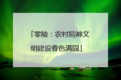 零陵：农村精神文明建设春色满园