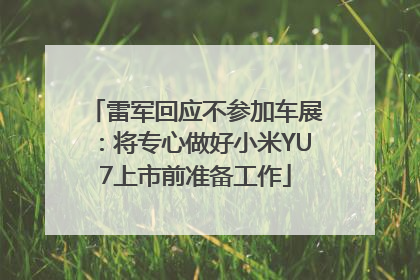 雷军回应不参加车展：将专心做好小米YU7上市前准备工作