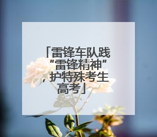 雷锋车队践“雷锋精神”，护特殊考生高考