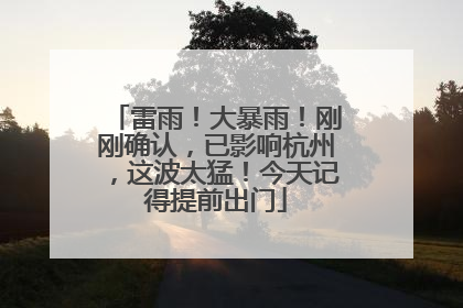 雷雨！大暴雨！刚刚确认，已影响杭州，这波太猛！今天记得提前出门