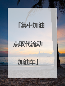 集中加油点取代流动加油车