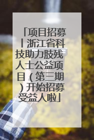 项目招募丨浙江省科技助力肢残人士公益项目（第三期）开始招募受益人啦