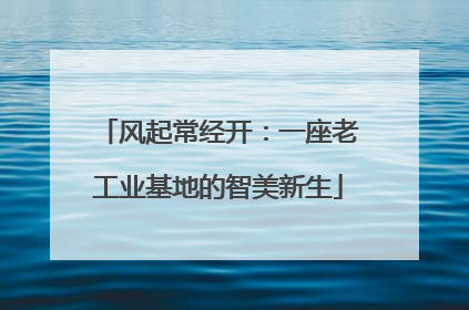 风起常经开：一座老工业基地的智美新生