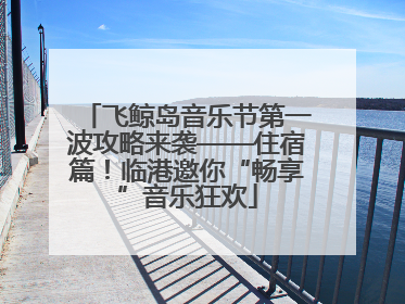 飞鲸岛音乐节第一波攻略来袭——住宿篇！临港邀你“畅享”音乐狂欢