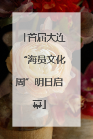 首届大连“海员文化周”明日启幕