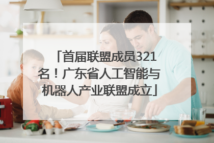 首届联盟成员321名！广东省人工智能与机器人产业联盟成立