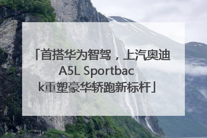 首搭华为智驾，上汽奥迪A5L Sportback重塑豪华轿跑新标杆