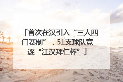 首次在汉引入“三人四门赛制”，51支球队竞逐“江汉拜仁杯”