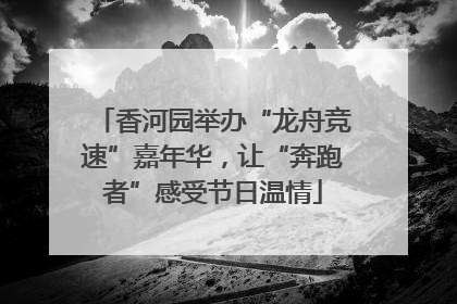 香河园举办“龙舟竞速”嘉年华，让“奔跑者”感受节日温情