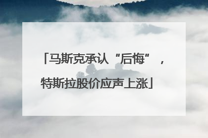 马斯克承认“后悔”，特斯拉股价应声上涨