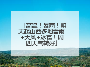 高温！暴雨！明天起山西多地雷雨+大风+冰雹！周四天气转好