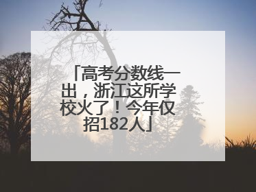 高考分数线一出，浙江这所学校火了！今年仅招182人