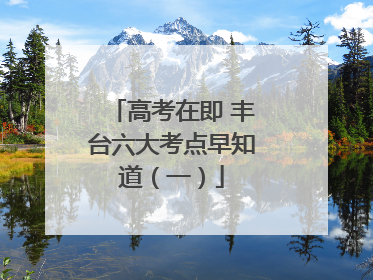 高考在即 丰台六大考点早知道（一）