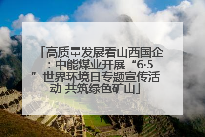 高质量发展看山西国企：中能煤业开展“6·5”世界环境日专题宣传活动 共筑绿色矿山