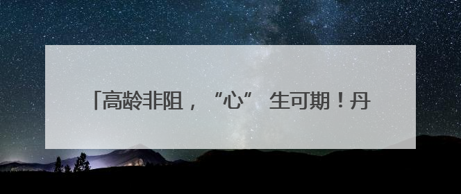 高龄非阻，“心” 生可期！丹阳85 岁老太重塑心律新章