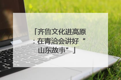 齐鲁文化进高原：在青洽会讲好“山东故事”