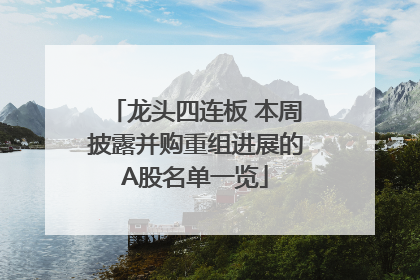 龙头四连板 本周披露并购重组进展的A股名单一览
