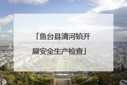 鱼台县清河镇开展安全生产检查