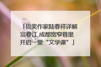 鲁奖作家陆春祥详解富春江 成都宽窄巷里开启一堂“文学课”