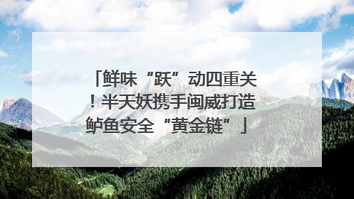 鲜味“跃”动四重关！半天妖携手闽威打造鲈鱼安全“黄金链”