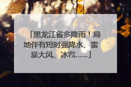 黑龙江省多降雨！局地伴有短时强降水、雷暴大风、冰雹……