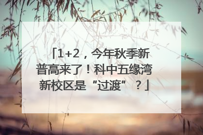 1+2，今年秋季新普高来了！科中五缘湾新校区是“过渡”？