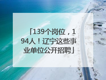 139个岗位，194人！辽宁这些事业单位公开招聘