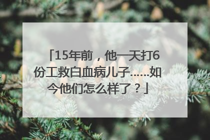 15年前，他一天打6份工救白血病儿子……如今他们怎么样了？