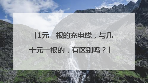 1元一根的充电线，与几十元一根的，有区别吗？