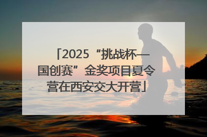 2025“挑战杯—国创赛”金奖项目夏令营在西安交大开营