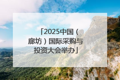 2025中国（廊坊）国际采购与投资大会举办