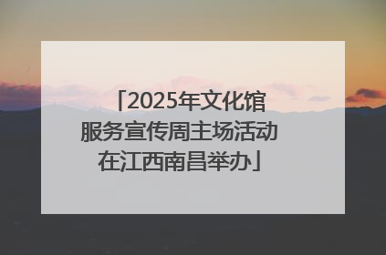 2025年文化馆服务宣传周主场活动在江西南昌举办