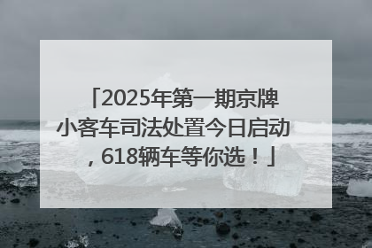 2025年第一期京牌小客车司法处置今日启动，618辆车等你选！