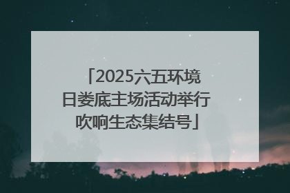 2025六五环境日娄底主场活动举行 吹响生态集结号
