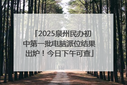 2025泉州民办初中第一批电脑派位结果出炉！今日下午可查