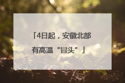4日起，安徽北部有高温“冒头”