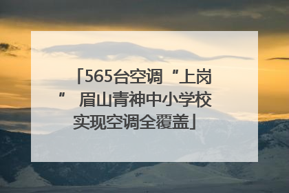 565台空调“上岗” 眉山青神中小学校实现空调全覆盖