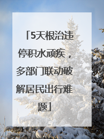 5天根治违停积水顽疾，多部门联动破解居民出行难题