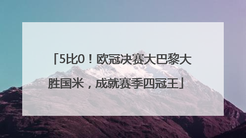 5比0！欧冠决赛大巴黎大胜国米，成就赛季四冠王