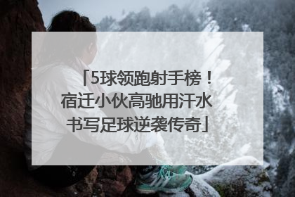 5球领跑射手榜！宿迁小伙高驰用汗水书写足球逆袭传奇