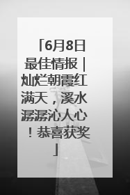 6月8日最佳情报｜灿烂朝霞红满天，溪水潺潺沁人心！恭喜获奖