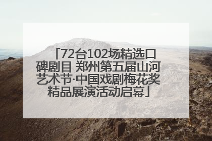 72台102场精选口碑剧目 郑州第五届山河艺术节·中国戏剧梅花奖精品展演活动启幕